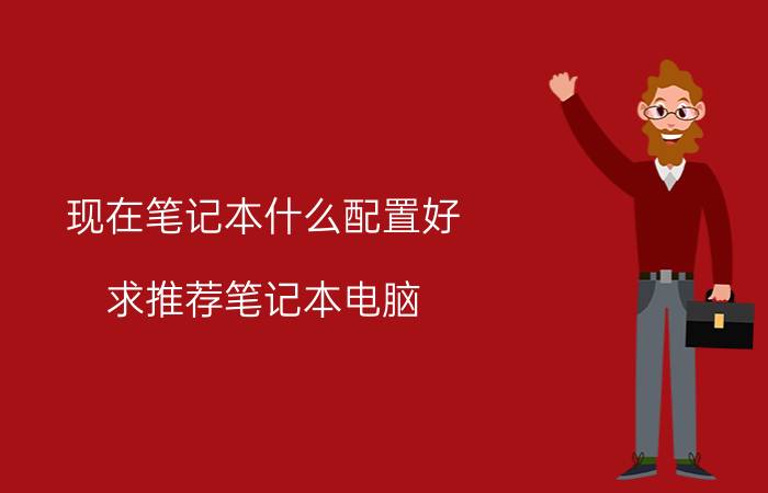 现在笔记本什么配置好 求推荐笔记本电脑，价格4000~5000之间性能比较好，能带动主流游戏的